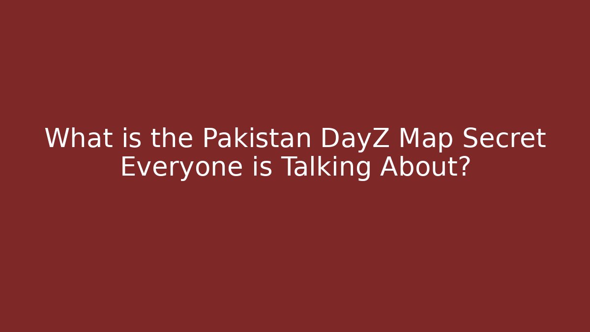 What is the Pakistan DayZ Map Secret Everyone is Talking About?