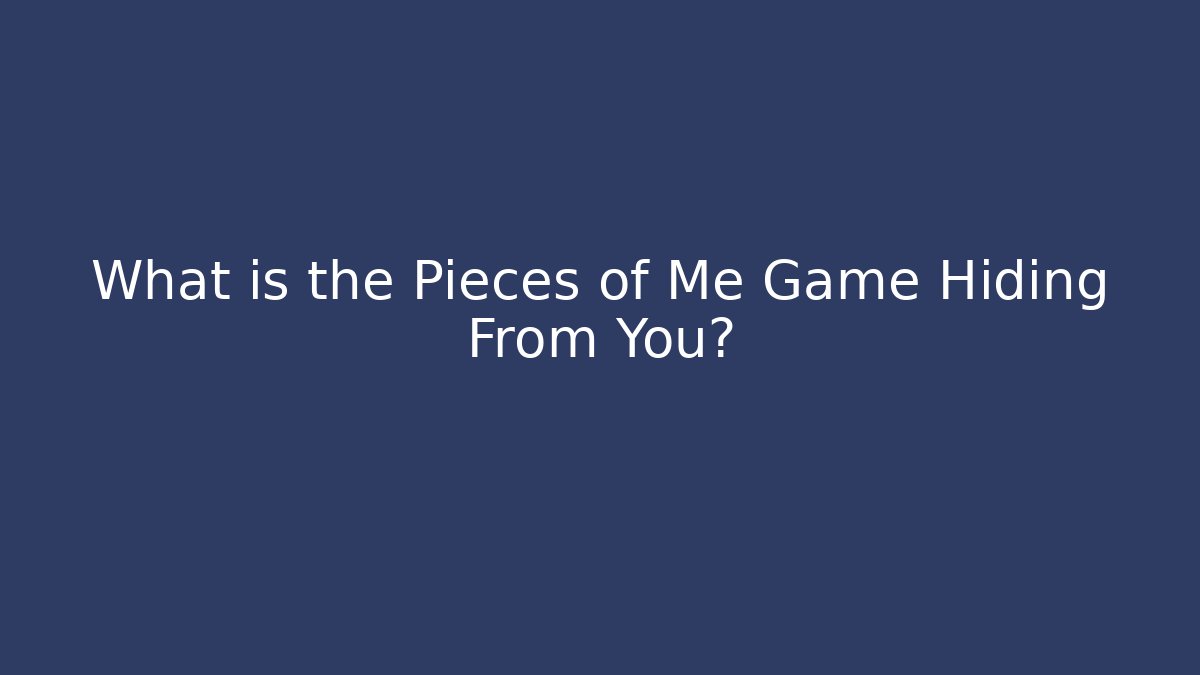 What is the Pieces of Me Game Hiding From You?
