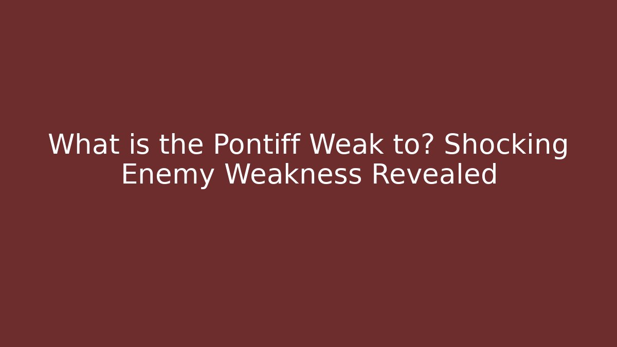 What is the Pontiff Weak to? Shocking Enemy Weakness Revealed