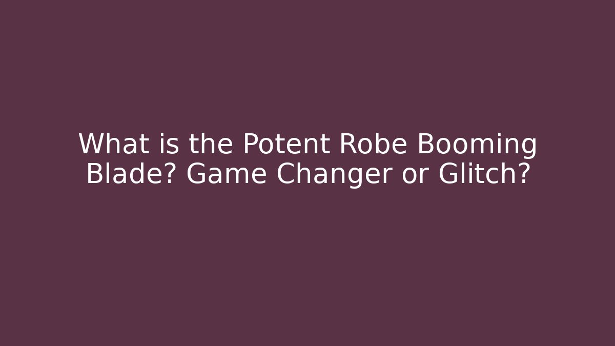What is the Potent Robe Booming Blade? Game Changer or Glitch?