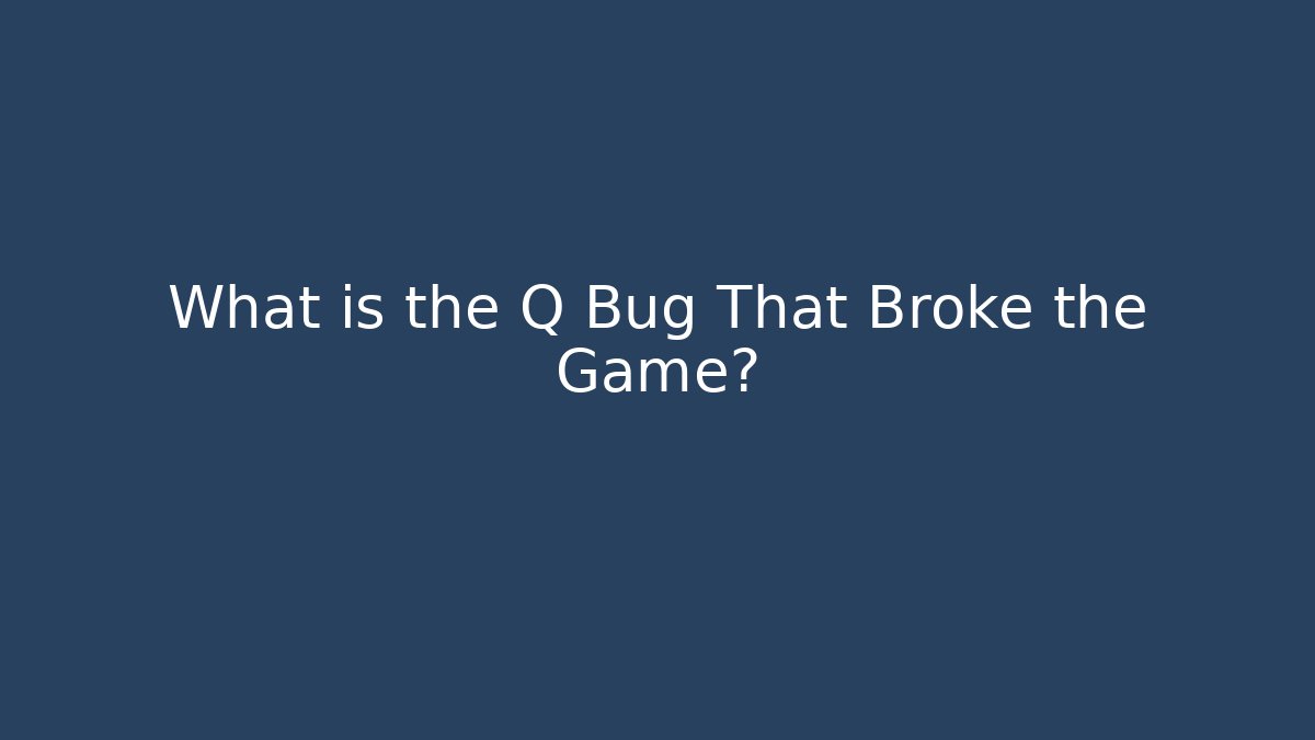 What is the Q Bug That Broke the Game?