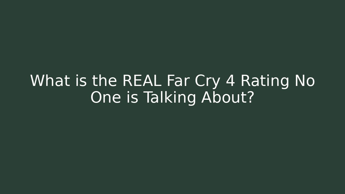 What is the REAL Far Cry 4 Rating No One is Talking About?