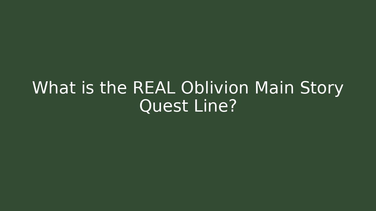What is the REAL Oblivion Main Story Quest Line?