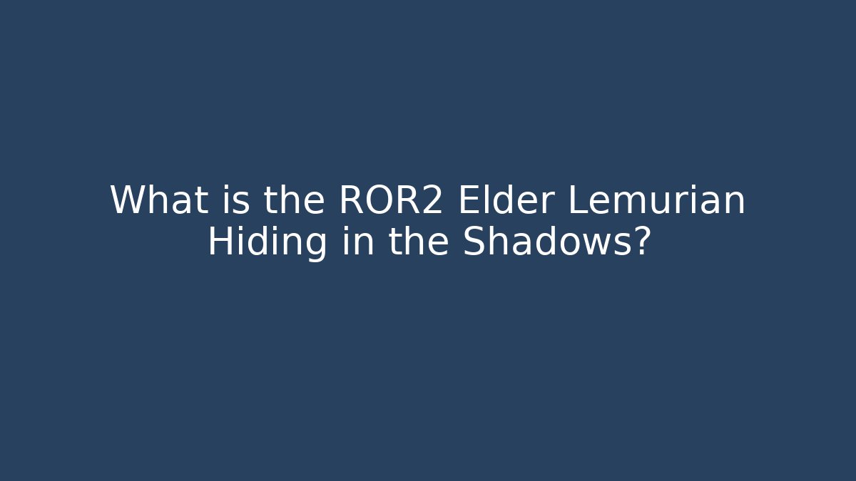 What is the ROR2 Elder Lemurian Hiding in the Shadows?