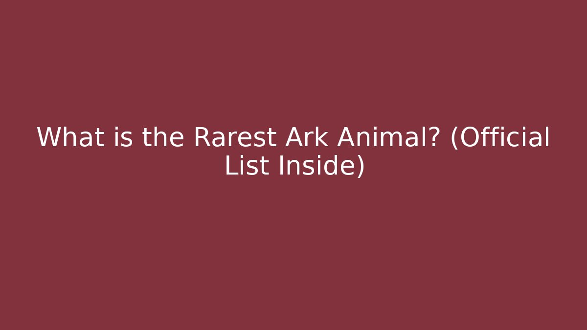 What is the Rarest Ark Animal? (Official List Inside)