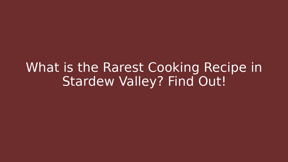 What is the Rarest Cooking Recipe in Stardew Valley? Find Out!