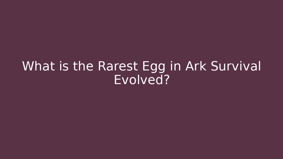 What is the Rarest Egg in Ark Survival Evolved?