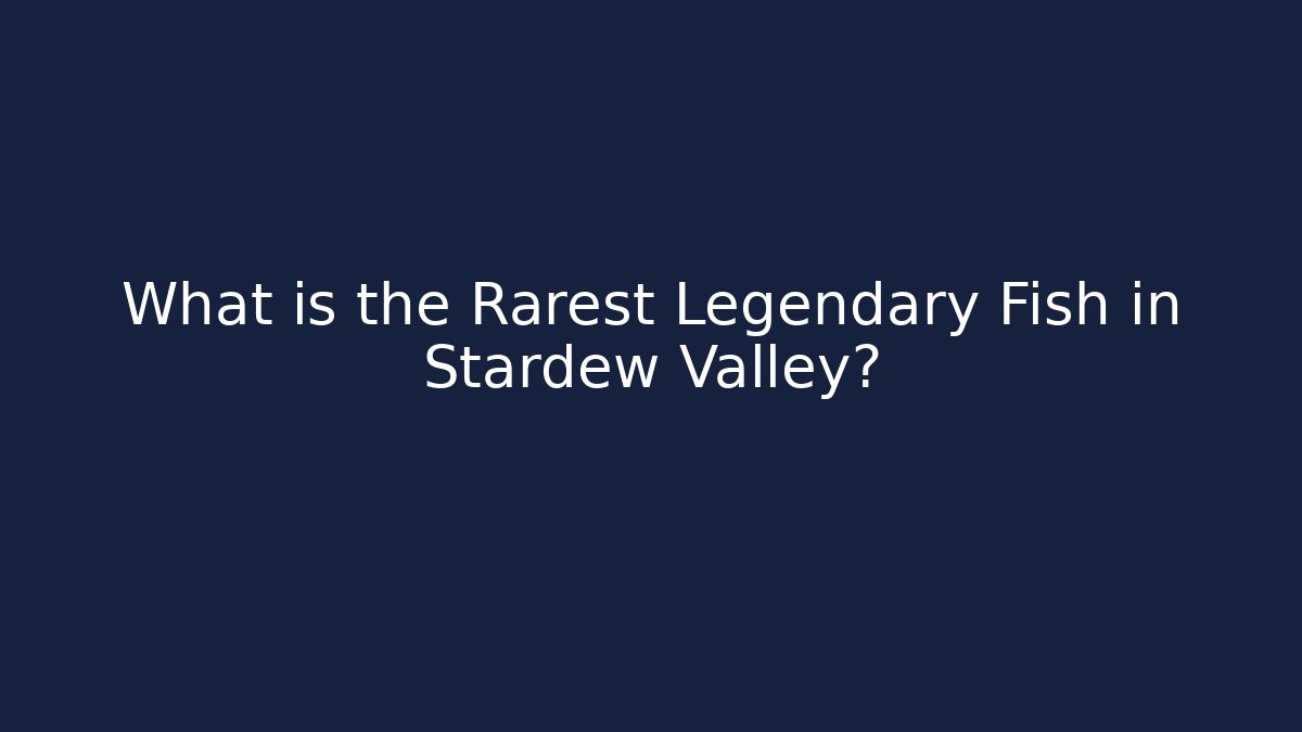 What is the Rarest Legendary Fish in Stardew Valley?