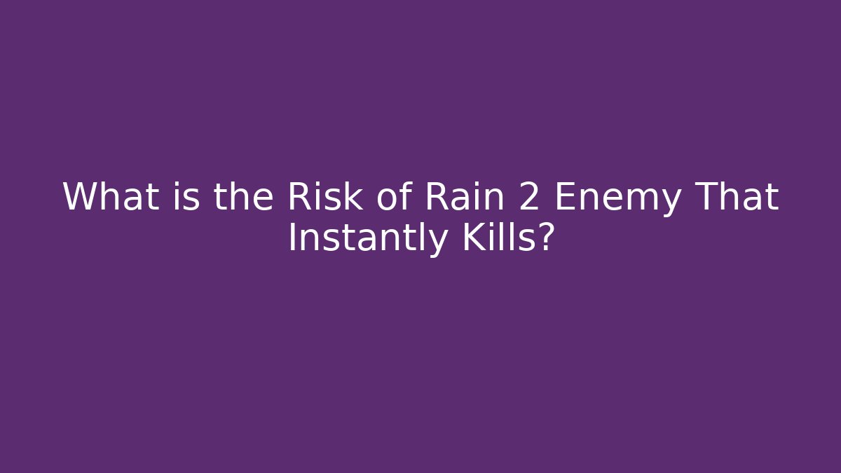 What is the Risk of Rain 2 Enemy That Instantly Kills?