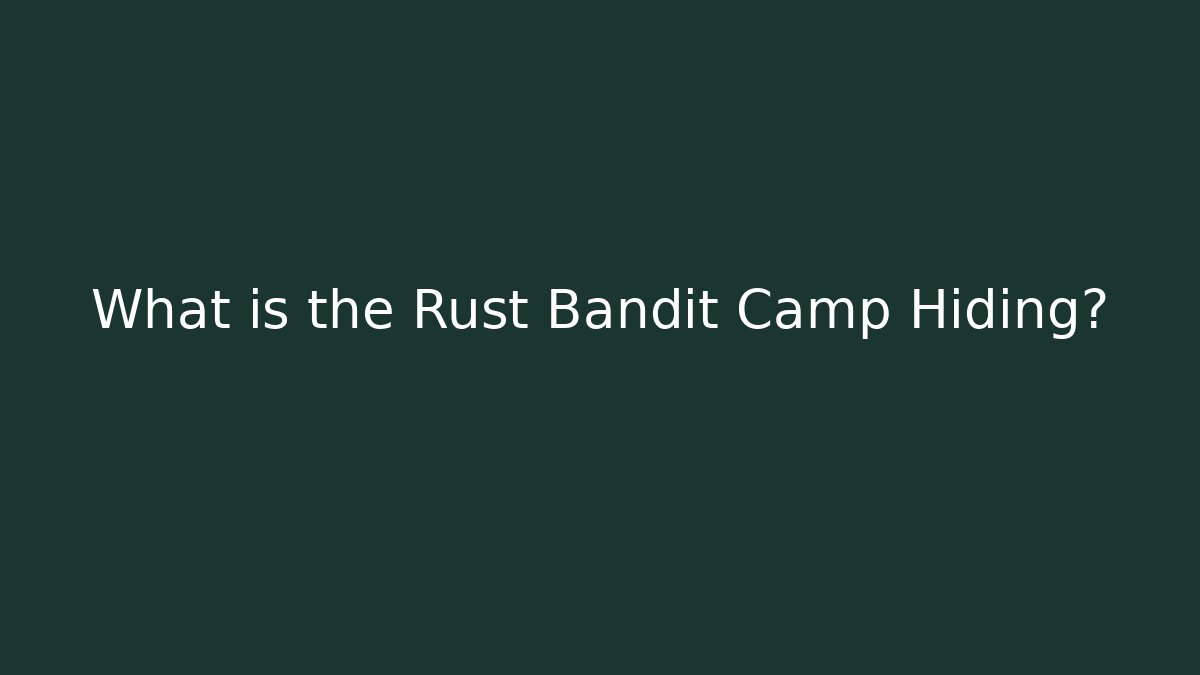 What is the Rust Bandit Camp Hiding?