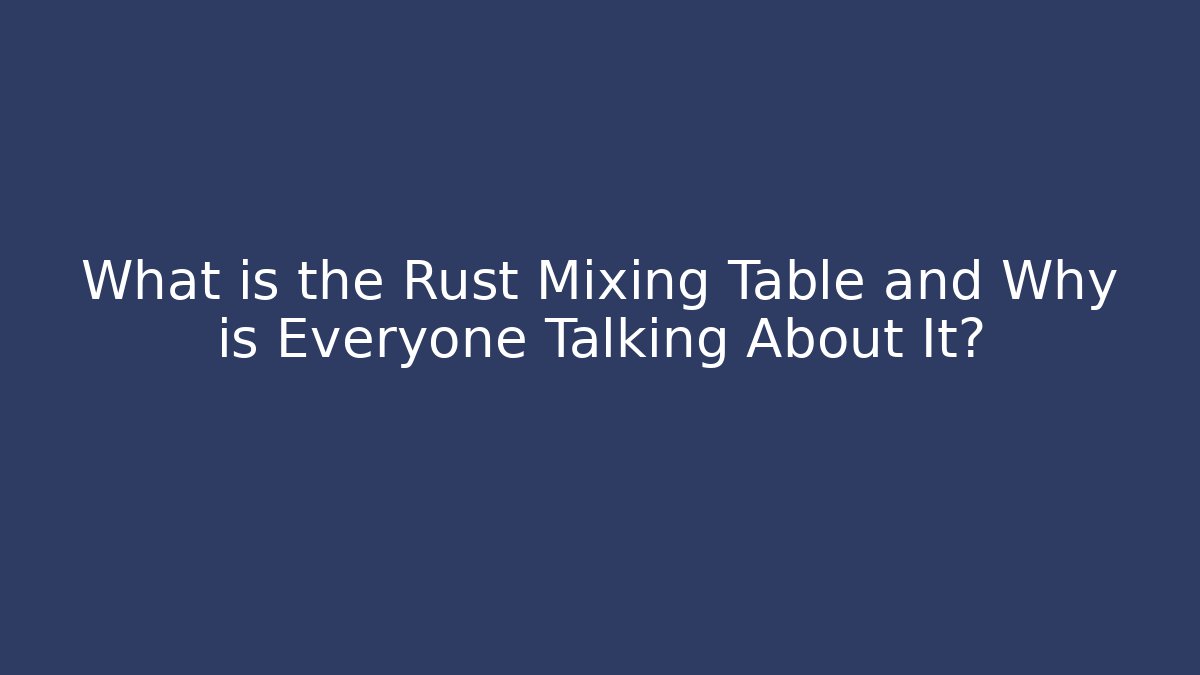 What is the Rust Mixing Table and Why is Everyone Talking About It?