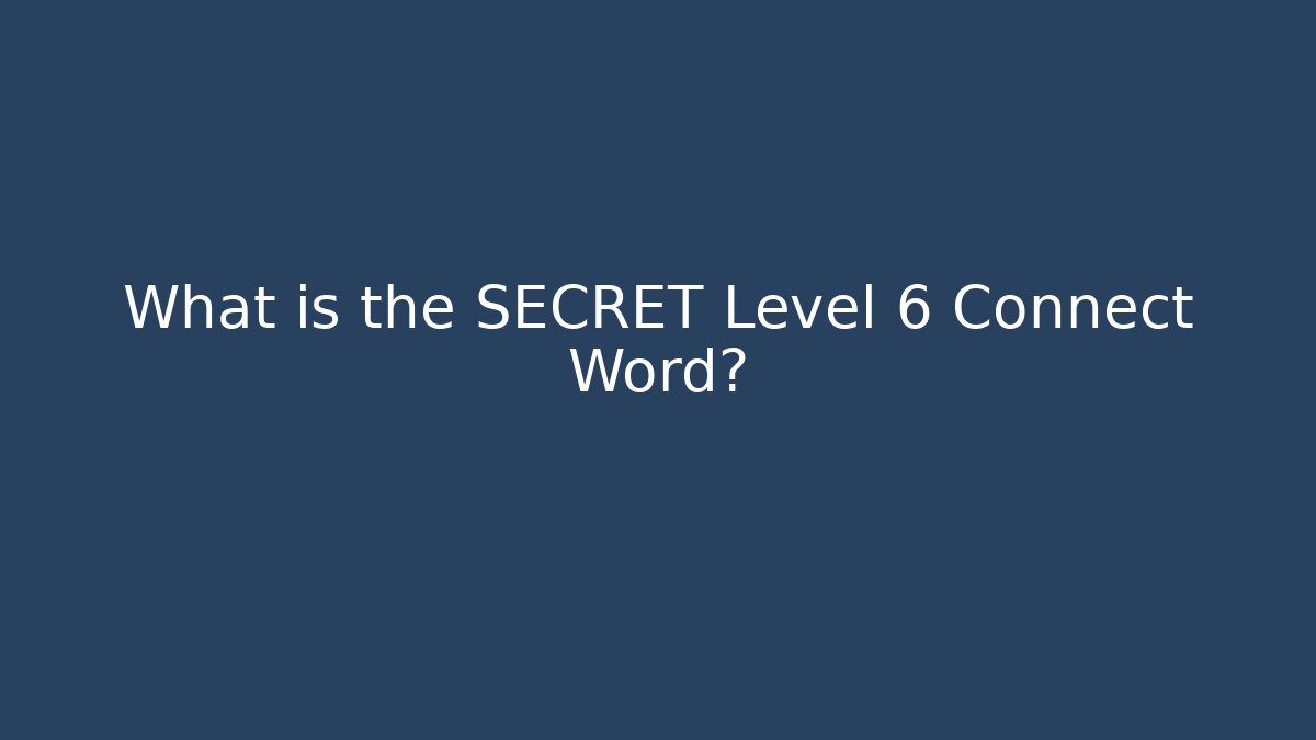 What is the SECRET Level 6 Connect Word?