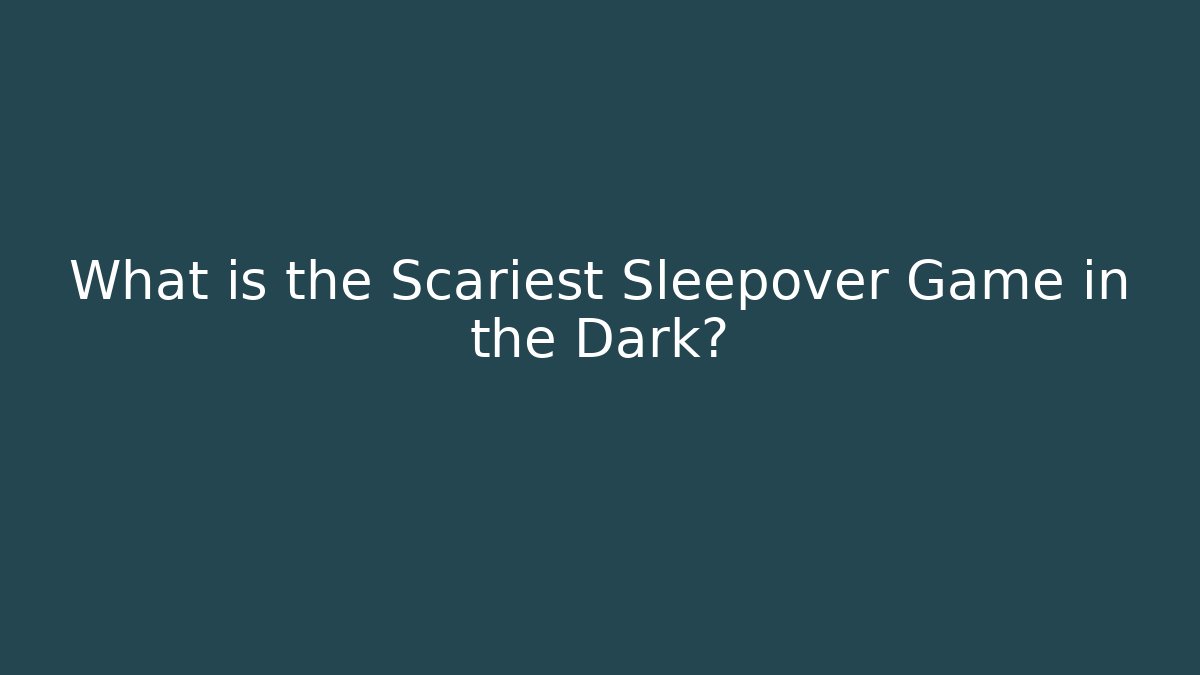 What is the Scariest Sleepover Game in the Dark?