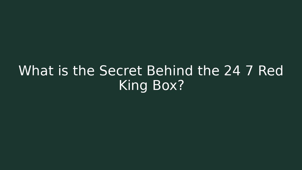 What is the Secret Behind the 24 7 Red King Box?