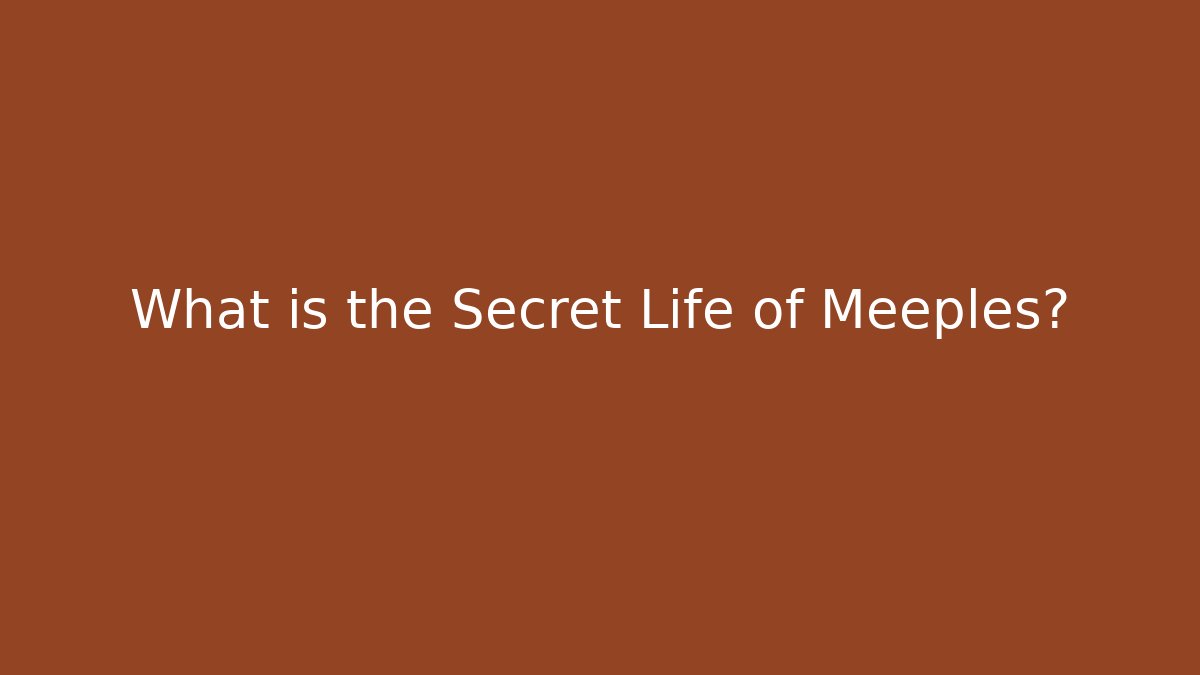 What is the Secret Life of Meeples?