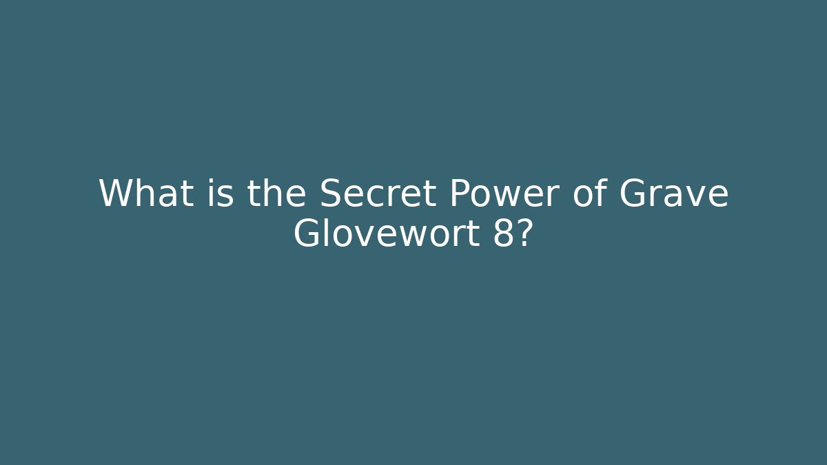 What is the Secret Power of Grave Glovewort 8?