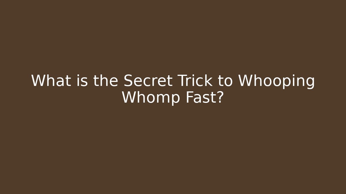 What is the Secret Trick to Whooping Whomp Fast?