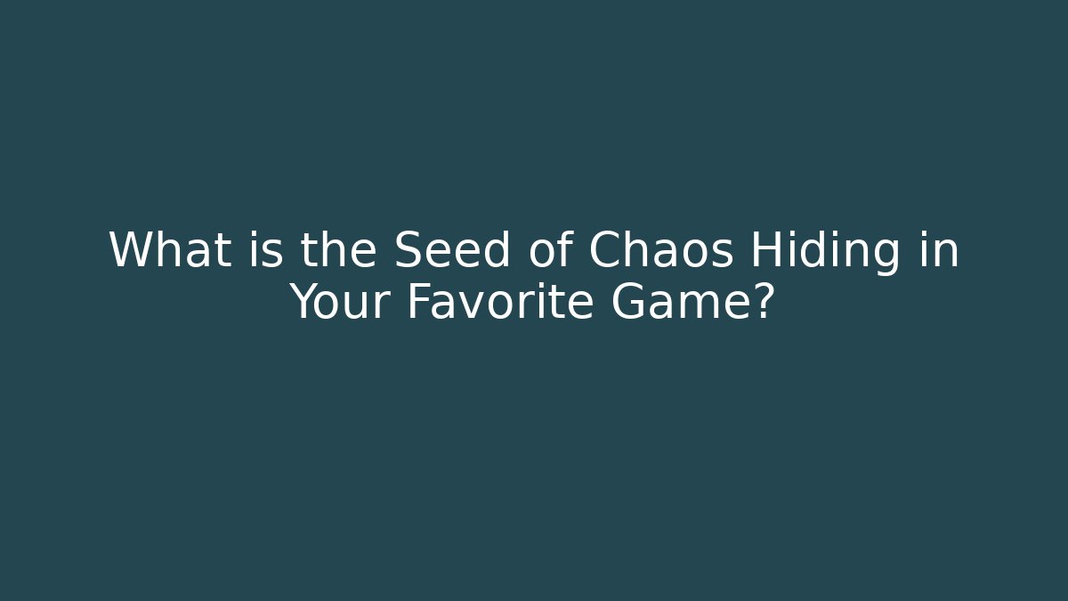 What is the Seed of Chaos Hiding in Your Favorite Game?