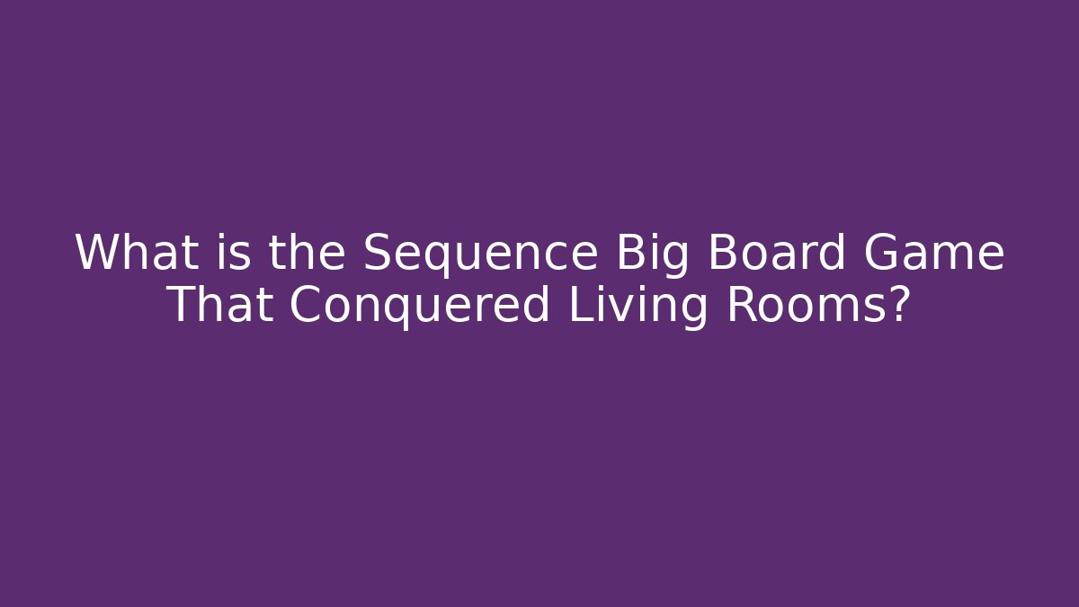 What is the Sequence Big Board Game That Conquered Living Rooms?
