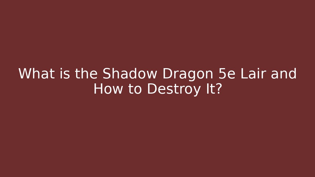 What is the Shadow Dragon 5e Lair and How to Destroy It?