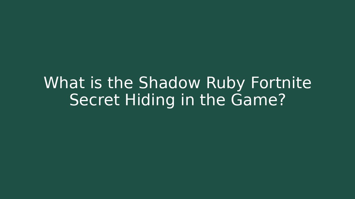 What is the Shadow Ruby Fortnite Secret Hiding in the Game?