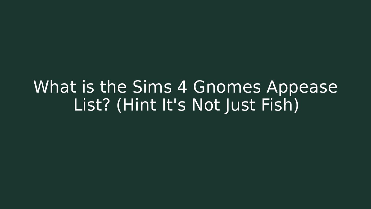 What is the Sims 4 Gnomes Appease List? (Hint It’s Not Just Fish)