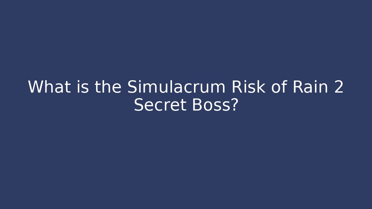 What is the Simulacrum Risk of Rain 2 Secret Boss?