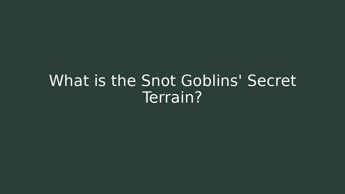 What is the Snot Goblins' Secret Terrain?