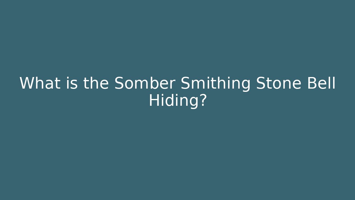 What is the Somber Smithing Stone Bell Hiding?