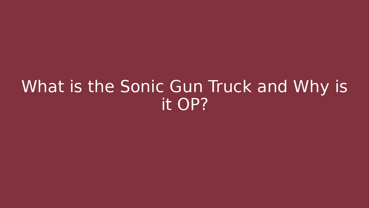 What is the Sonic Gun Truck and Why is it OP?