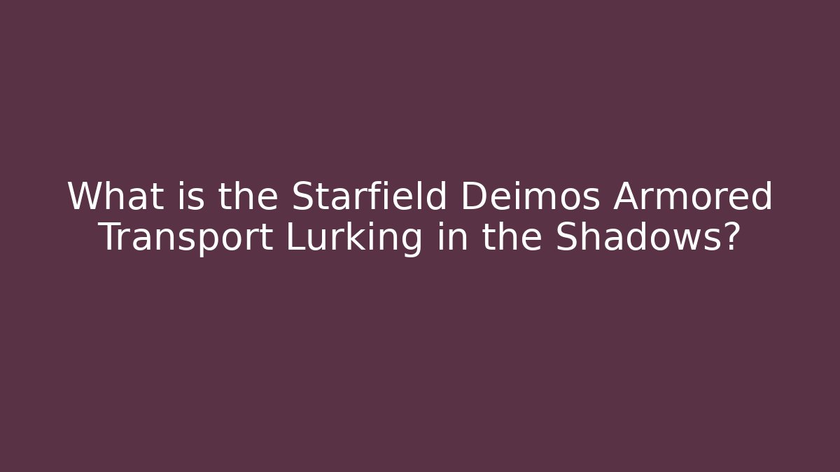 What is the Starfield Deimos Armored Transport Lurking in the Shadows?
