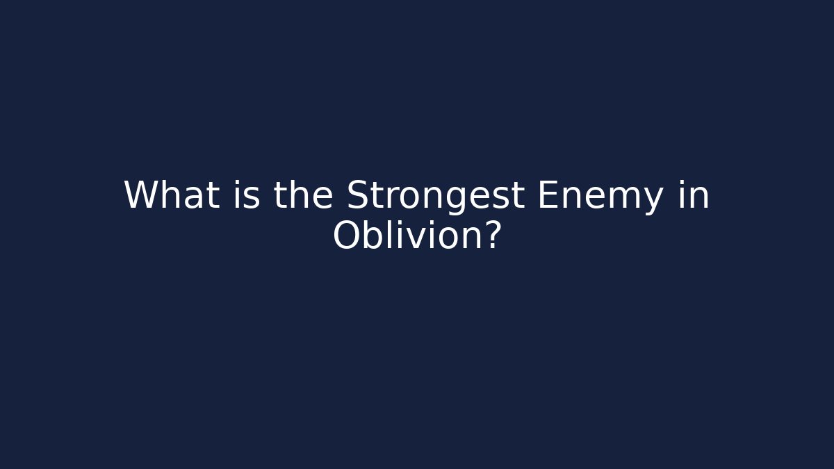 What is the Strongest Enemy in Oblivion?