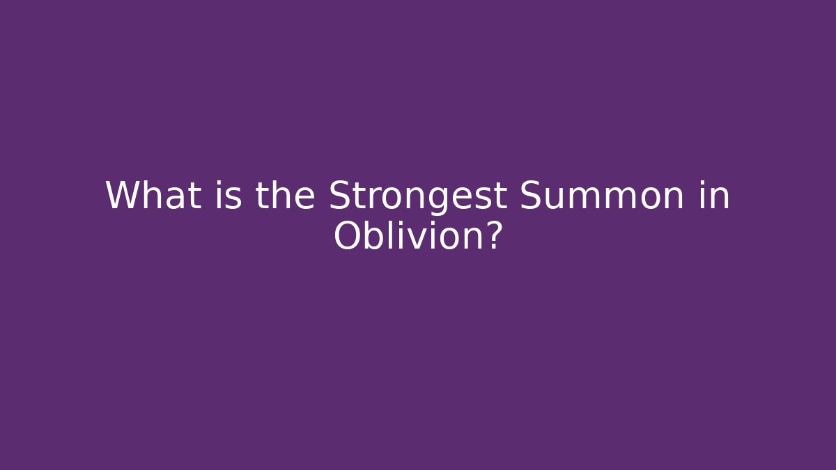 What is the Strongest Summon in Oblivion?