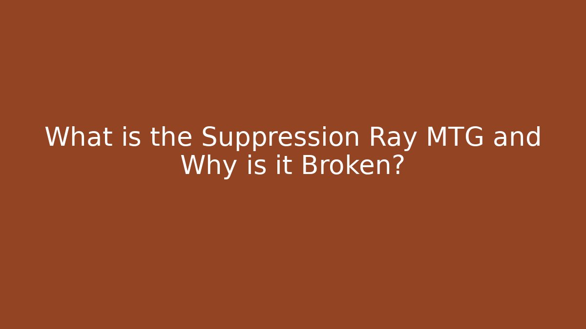 What is the Suppression Ray MTG and Why is it Broken?