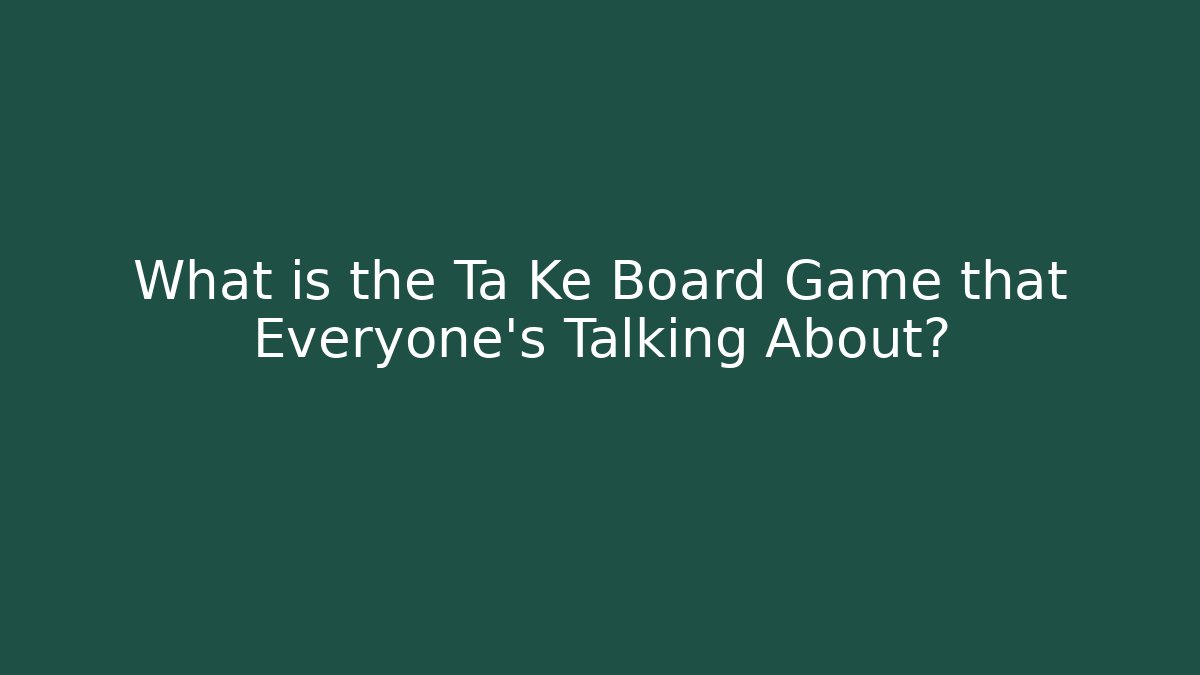 What is the Ta Ke Board Game that Everyone’s Talking About?