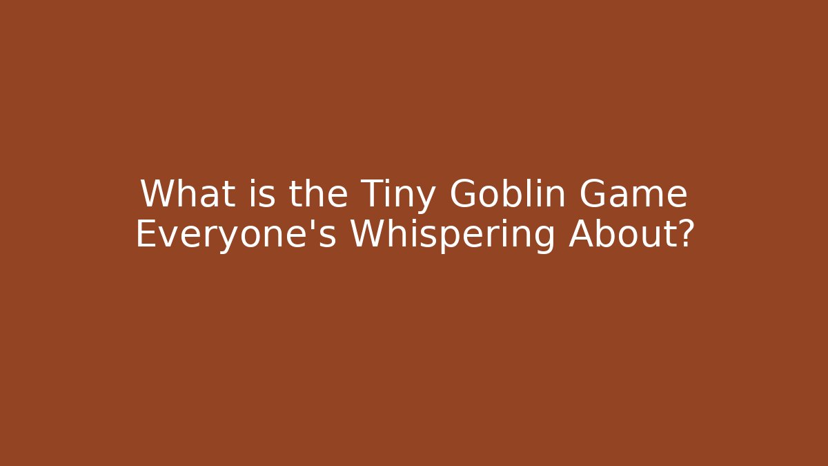 What is the Tiny Goblin Game Everyone's Whispering About?