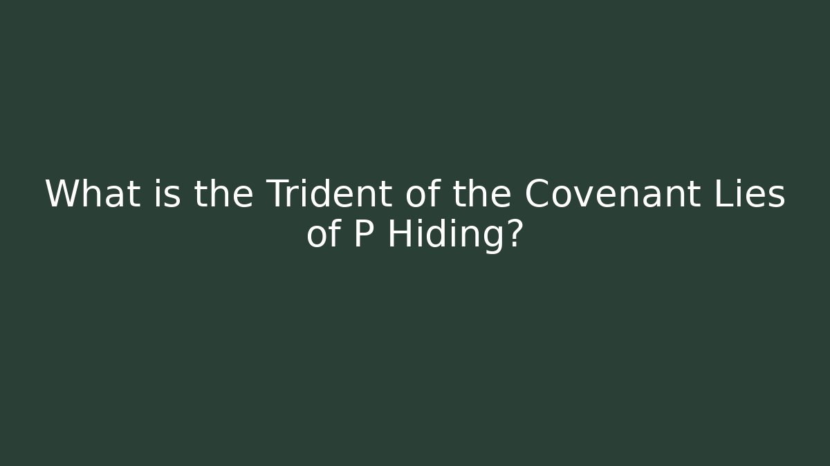What is the Trident of the Covenant Lies of P Hiding?