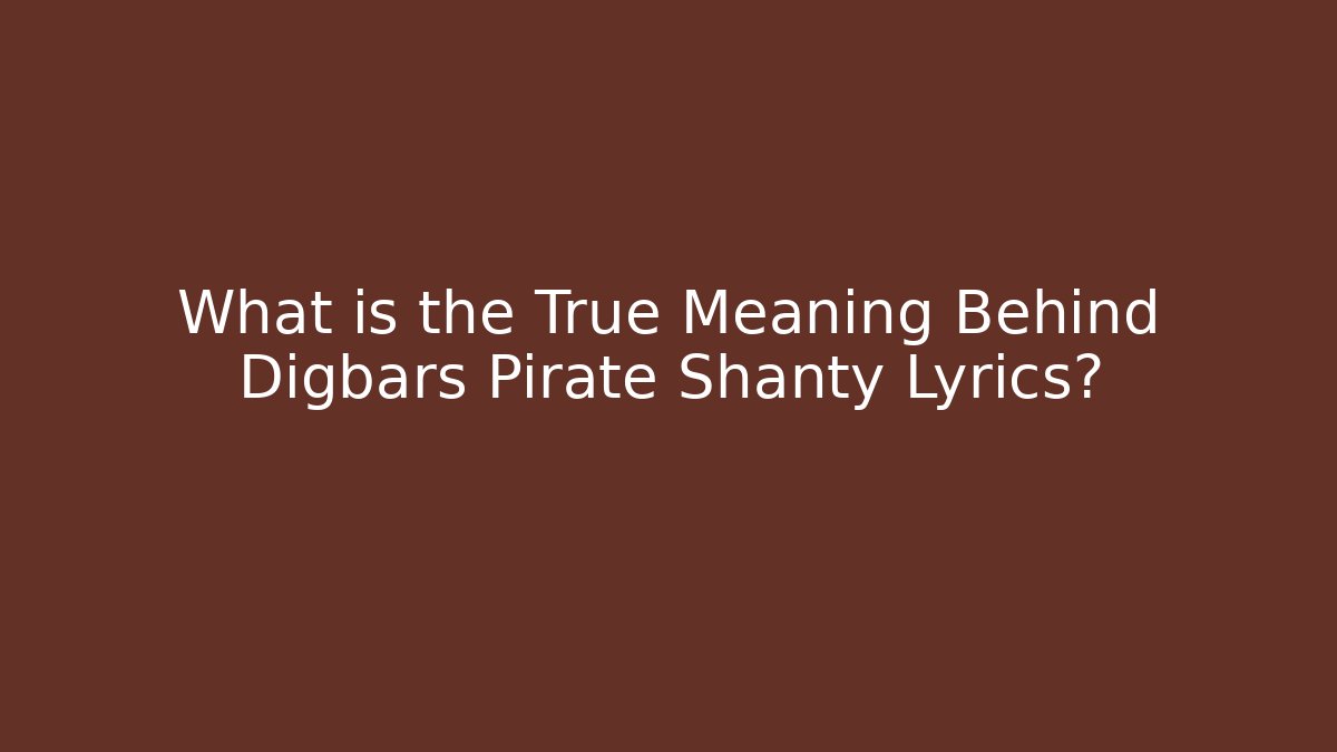 What is the True Meaning Behind Digbars Pirate Shanty Lyrics?