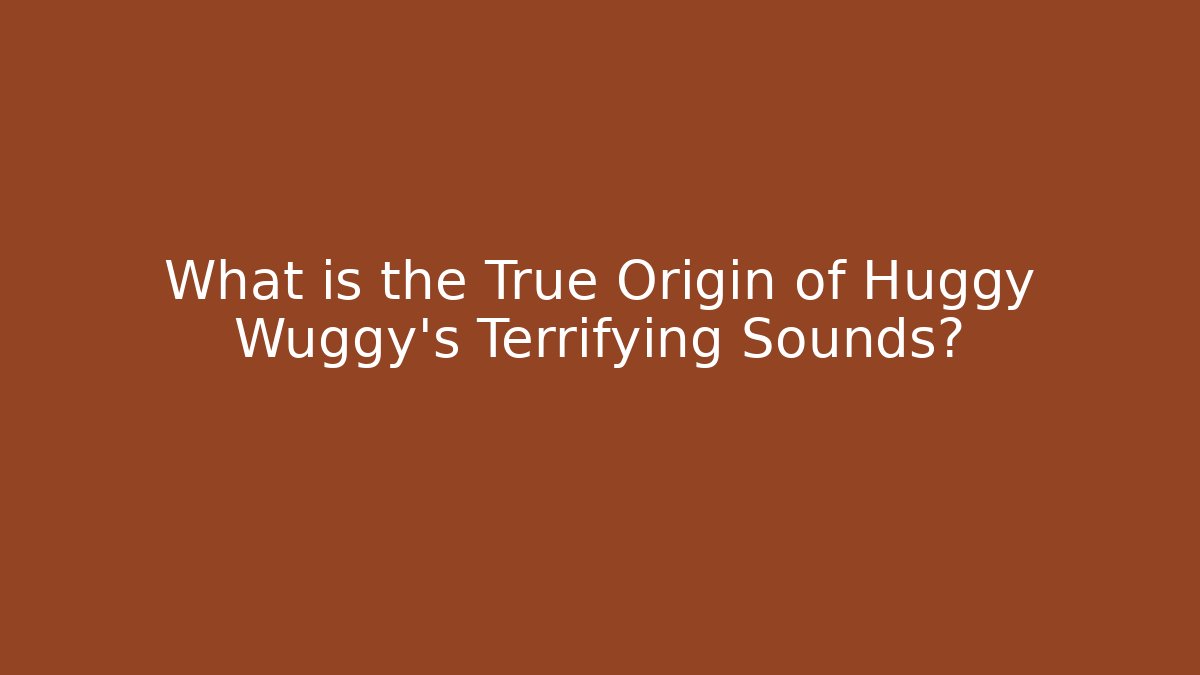 What is the True Origin of Huggy Wuggy’s Terrifying Sounds?