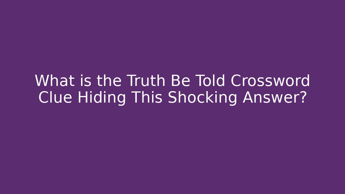What is the Truth Be Told Crossword Clue Hiding This Shocking Answer?