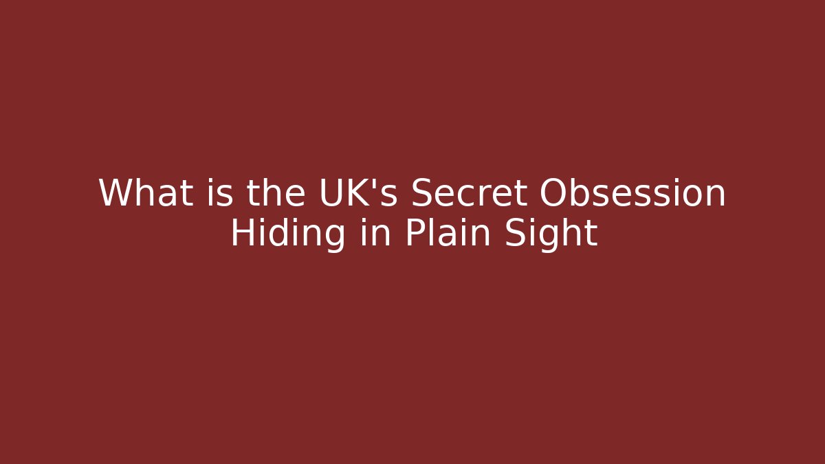 What is the UK's Secret Obsession Hiding in Plain Sight