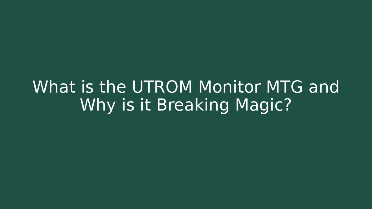 What is the UTROM Monitor MTG and Why is it Breaking Magic?