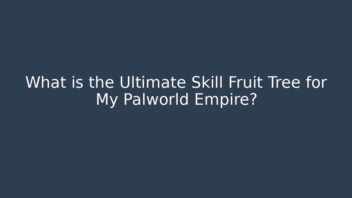 What is the Ultimate Skill Fruit Tree for My Palworld Empire?