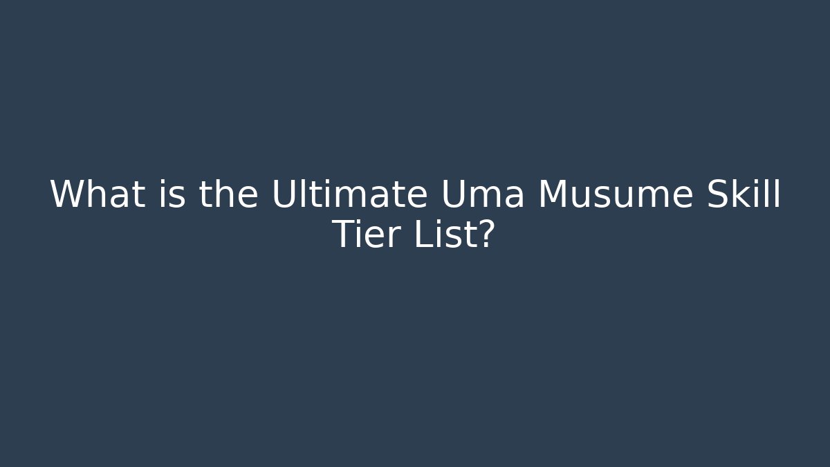 What is the Ultimate Uma Musume Skill Tier List?