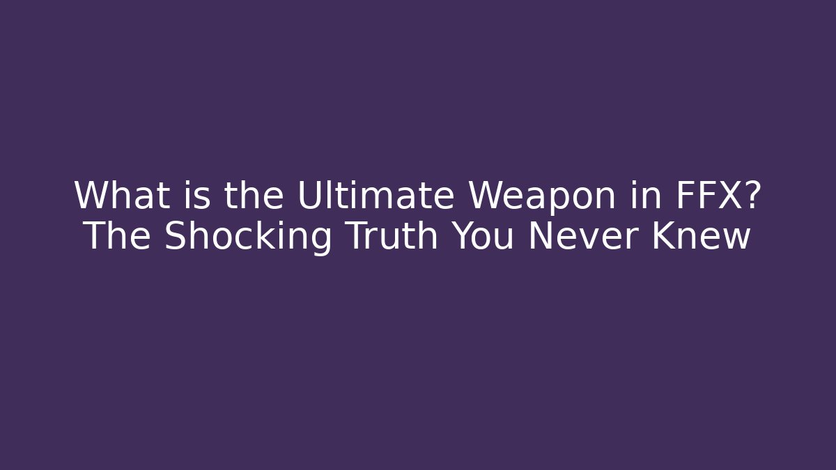 What is the Ultimate Weapon in FFX? The Shocking Truth You Never Knew