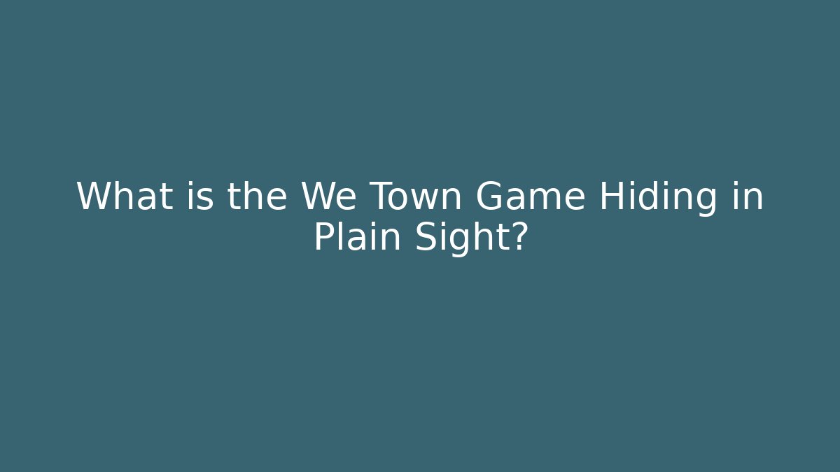 What is the We Town Game Hiding in Plain Sight?