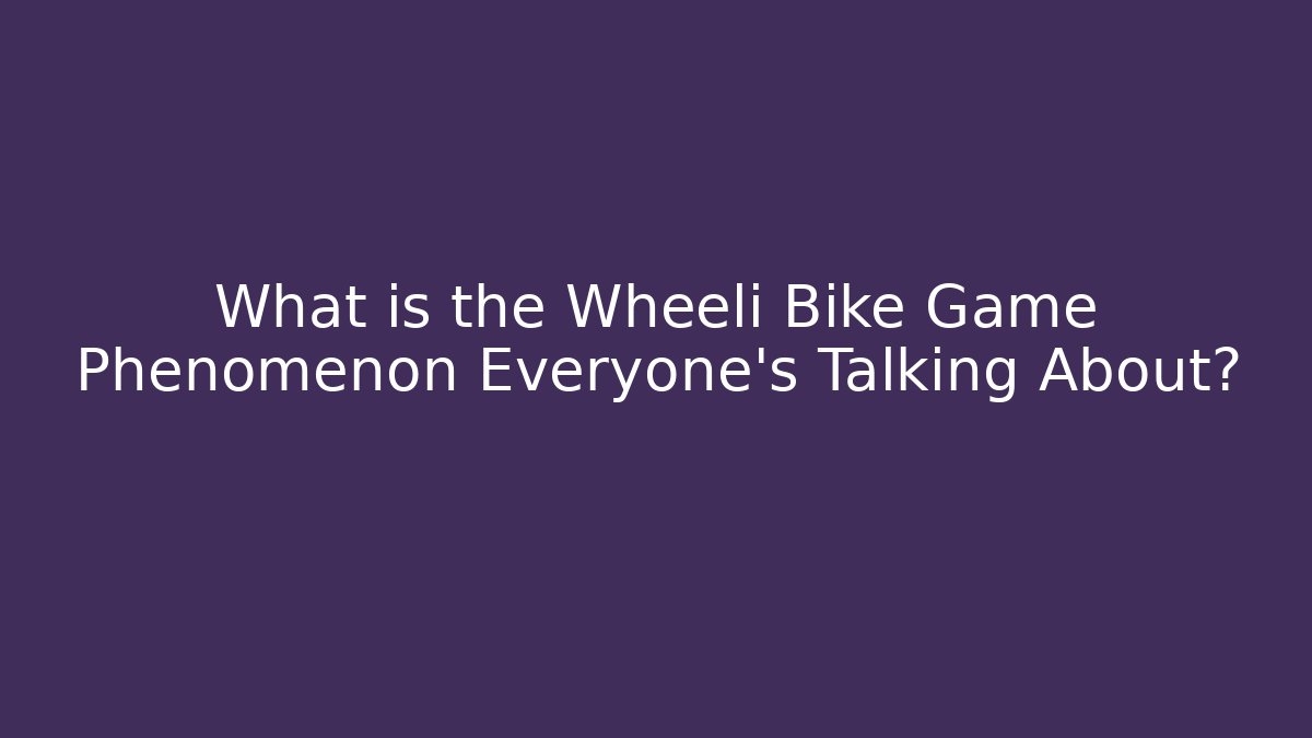 What is the Wheeli Bike Game Phenomenon Everyone’s Talking About?
