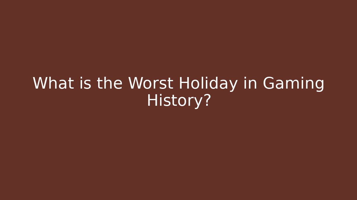 What is the Worst Holiday in Gaming History?