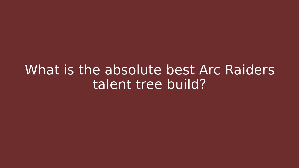 What is the absolute best Arc Raiders talent tree build?