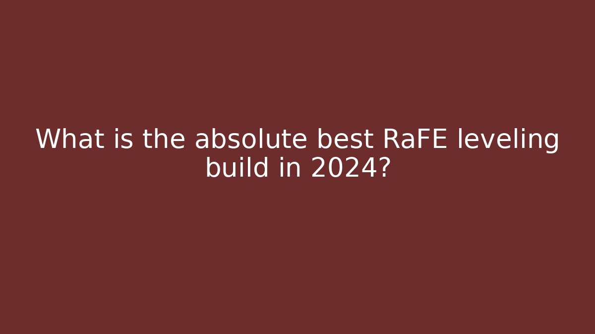 What is the absolute best RaFE leveling build in 2024?
